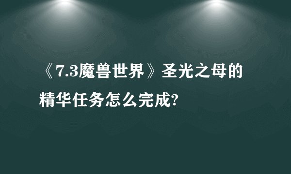 《7.3魔兽世界》圣光之母的精华任务怎么完成?