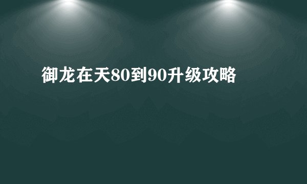 御龙在天80到90升级攻略
