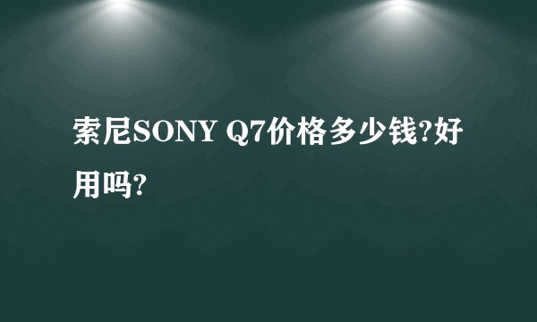 索尼SONY Q7价格多少钱?好用吗?