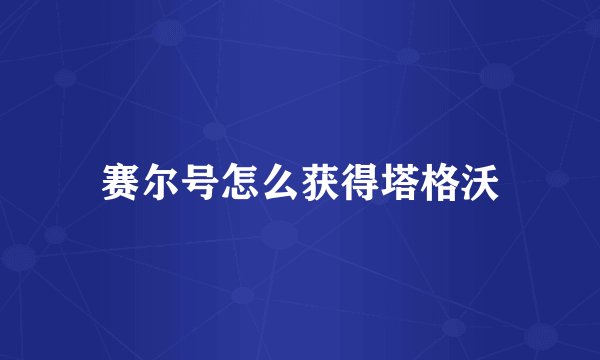 赛尔号怎么获得塔格沃