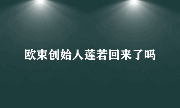 欧束创始人莲若回来了吗