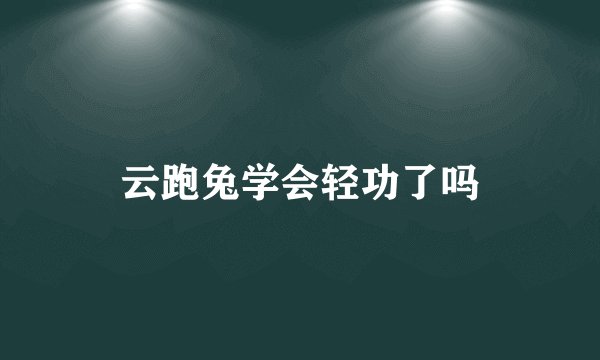 云跑兔学会轻功了吗