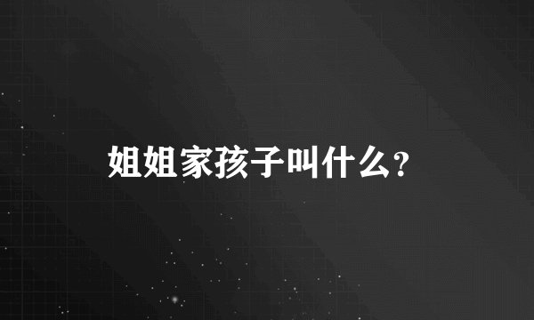 姐姐家孩子叫什么？