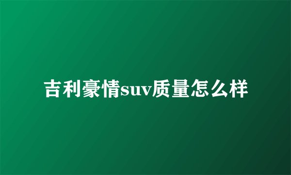 吉利豪情suv质量怎么样