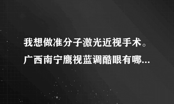 我想做准分子激光近视手术。广西南宁鹰视蓝调酷眼有哪些优势？上次听一个朋友说他做过。
