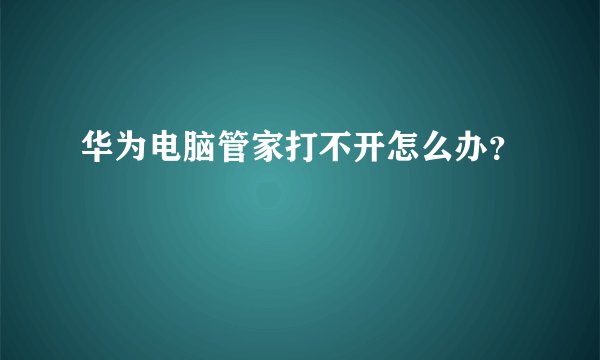 华为电脑管家打不开怎么办？
