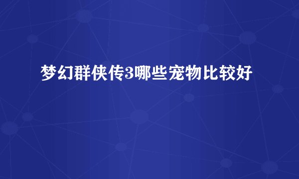 梦幻群侠传3哪些宠物比较好