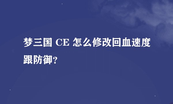 梦三国 CE 怎么修改回血速度跟防御？