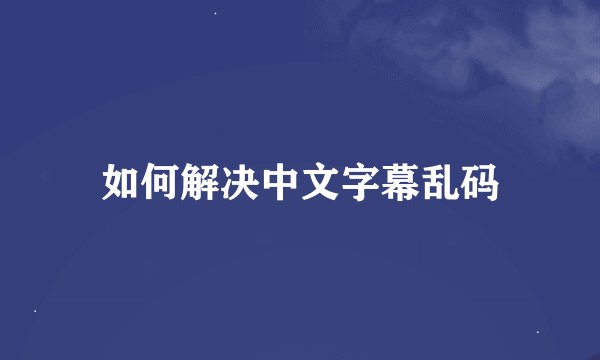 如何解决中文字幕乱码