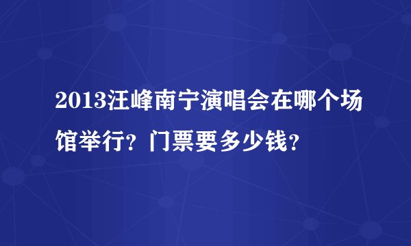 2013汪峰南宁演唱会在哪个场馆举行？门票要多少钱？