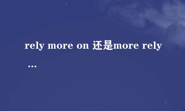 rely more on 还是more rely on还是rely on more？