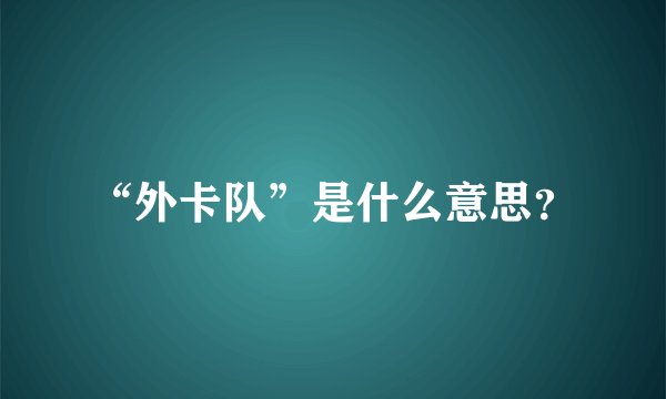 “外卡队”是什么意思？