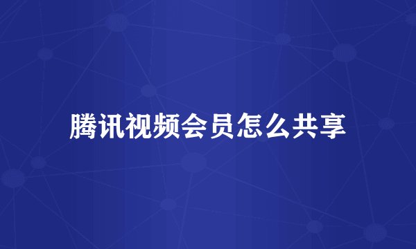 腾讯视频会员怎么共享