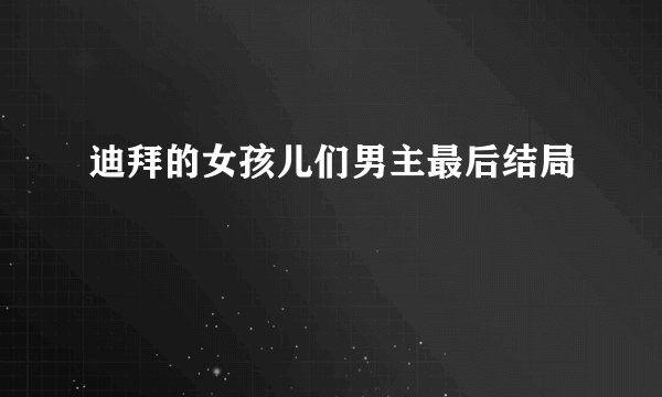 迪拜的女孩儿们男主最后结局
