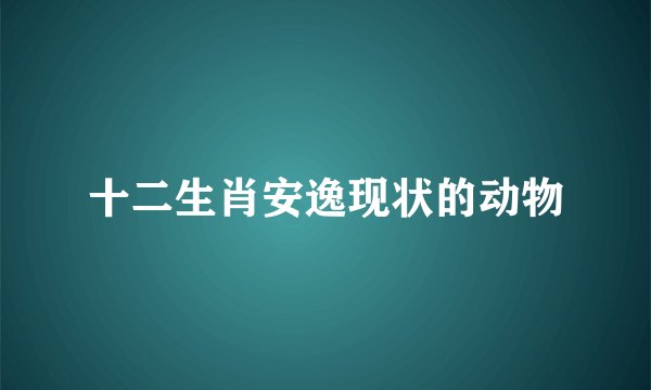 十二生肖安逸现状的动物
