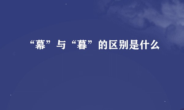 “幕”与“暮”的区别是什么