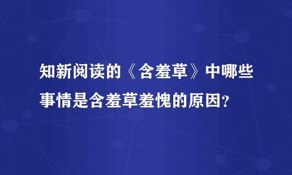 知新阅读的《含羞草》中哪些事情是含羞草羞愧的原因？