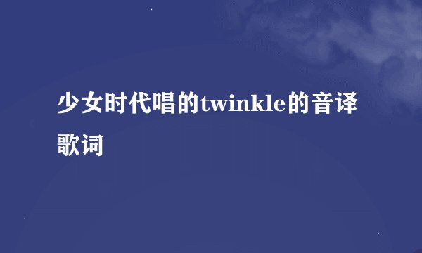 少女时代唱的twinkle的音译歌词