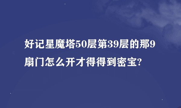 好记星魔塔50层第39层的那9扇门怎么开才得得到密宝?