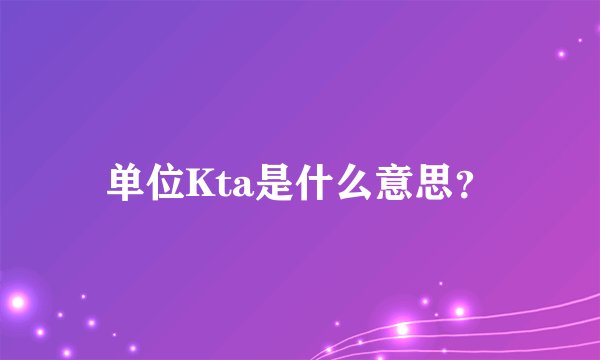 单位Kta是什么意思？