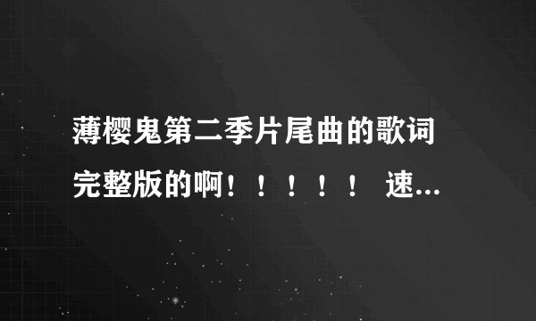 薄樱鬼第二季片尾曲的歌词 完整版的啊！！！！！ 速度啊~~~~~