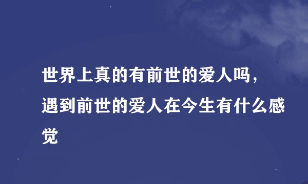 世界上真的有前世的爱人吗，遇到前世的爱人在今生有什么感觉