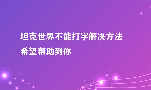 坦克世界不能打字解决方法 希望帮助到你