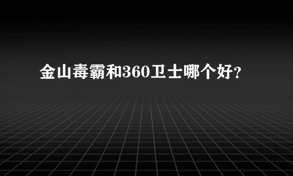 金山毒霸和360卫士哪个好？