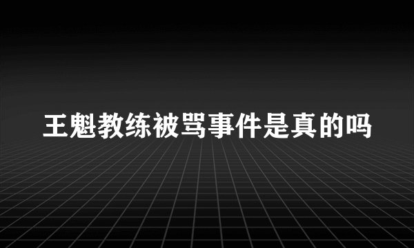 王魁教练被骂事件是真的吗