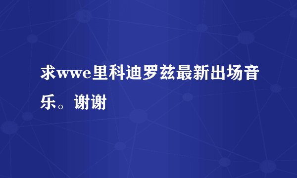 求wwe里科迪罗兹最新出场音乐。谢谢