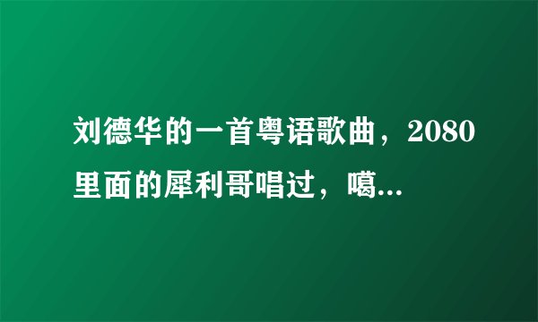 刘德华的一首粤语歌曲，2080里面的犀利哥唱过，噶中一生啥啥啥，什么找寻你，求大神指点叫什么~