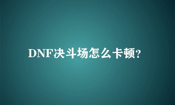 DNF决斗场怎么卡顿？