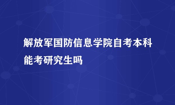 解放军国防信息学院自考本科能考研究生吗