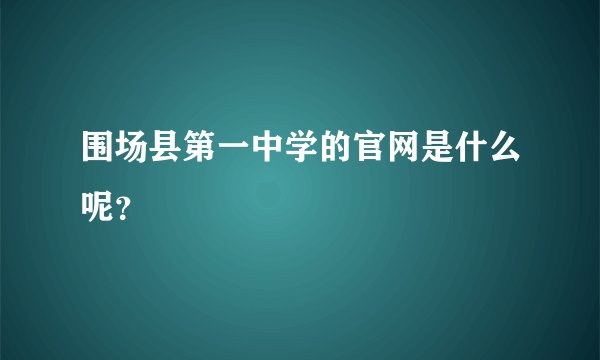 围场县第一中学的官网是什么呢？