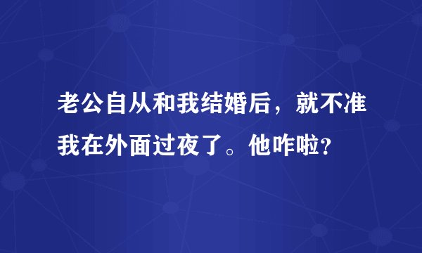 老公自从和我结婚后，就不准我在外面过夜了。他咋啦？