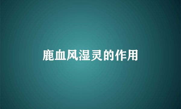 鹿血风湿灵的作用