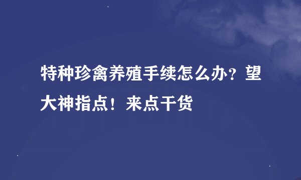 特种珍禽养殖手续怎么办？望大神指点！来点干货