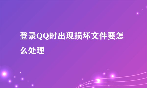 登录QQ时出现损坏文件要怎么处理