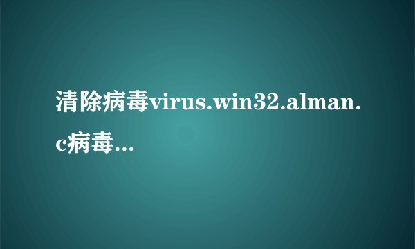 清除病毒virus.win32.alman.c病毒后的exe文件还可以用吗