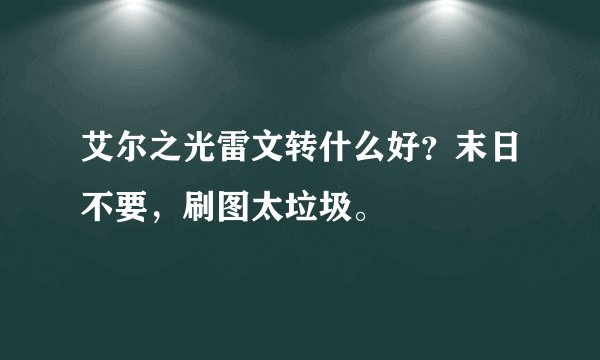 艾尔之光雷文转什么好？末日不要，刷图太垃圾。