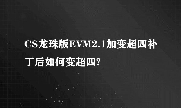 CS龙珠版EVM2.1加变超四补丁后如何变超四?