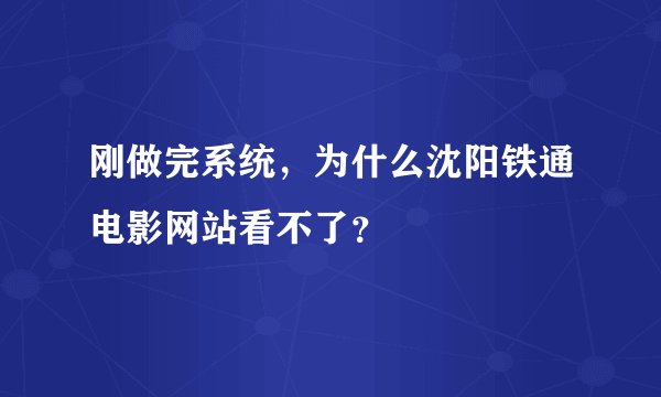 刚做完系统，为什么沈阳铁通电影网站看不了？