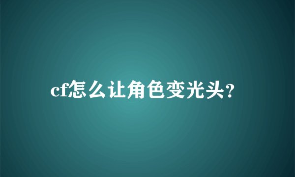 cf怎么让角色变光头？