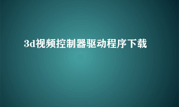 3d视频控制器驱动程序下载