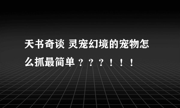 天书奇谈 灵宠幻境的宠物怎么抓最简单 ？？？！！！