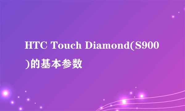 HTC Touch Diamond(S900)的基本参数