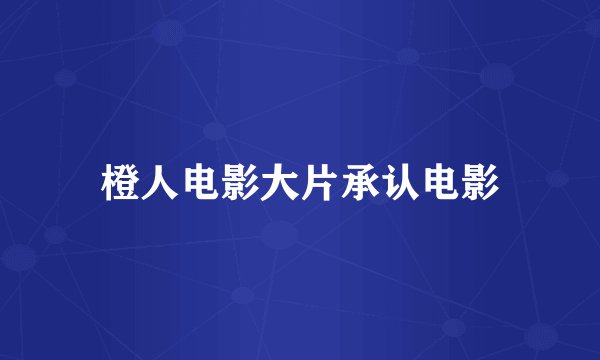橙人电影大片承认电影
