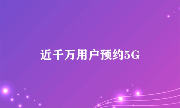 近千万用户预约5G