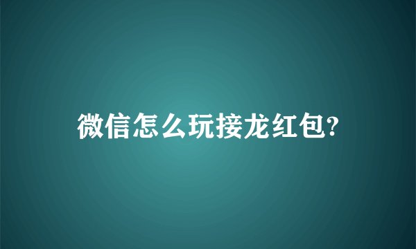 微信怎么玩接龙红包?