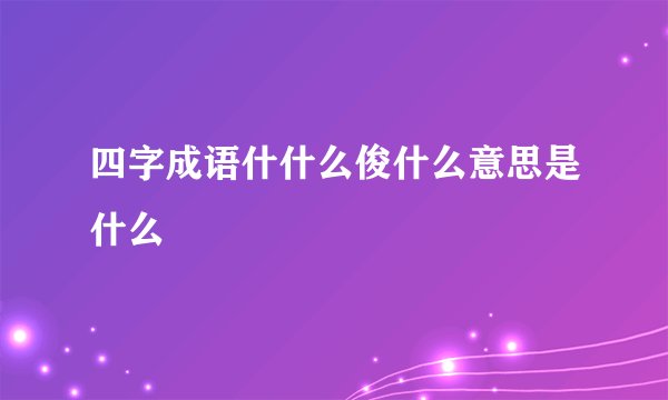 四字成语什什么俊什么意思是什么